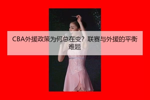 CBA外援政策为何总在变？联赛与外援的平衡难题